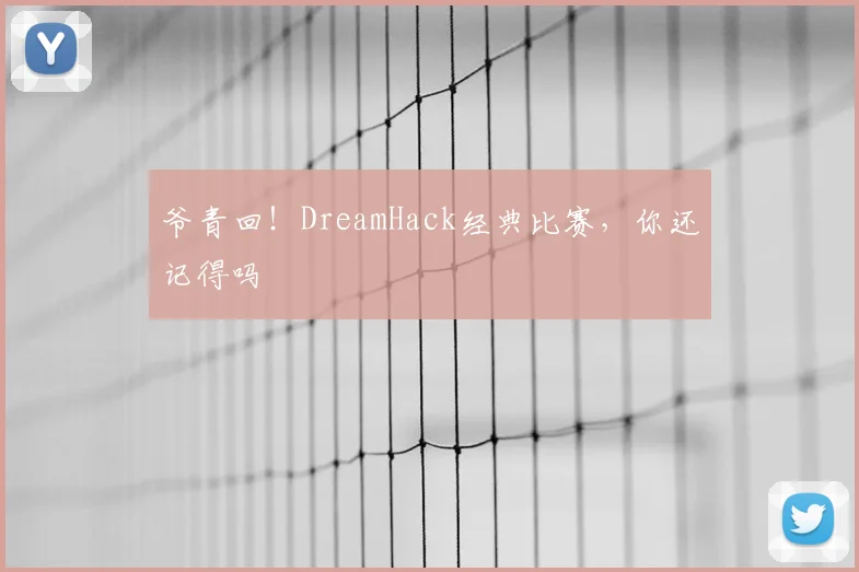 爷青回！DreamHack经典比赛，你还记得吗