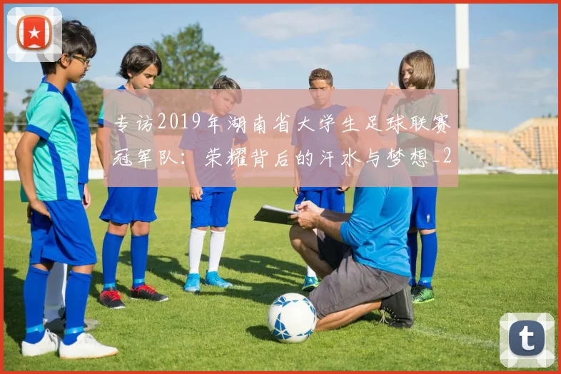 专访2019年湖南省大学生足球联赛冠军队：荣耀背后的汗水与梦想_20260608195302