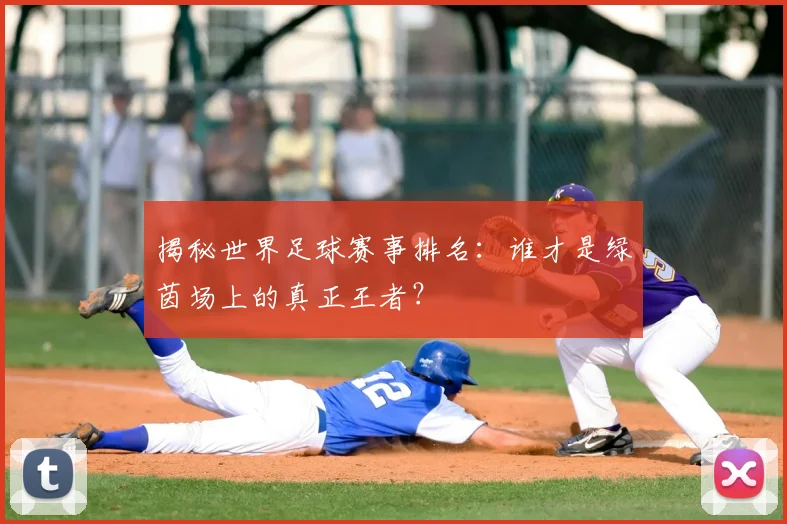 揭秘世界足球赛事排名:谁才是绿茵场上的真正王者?