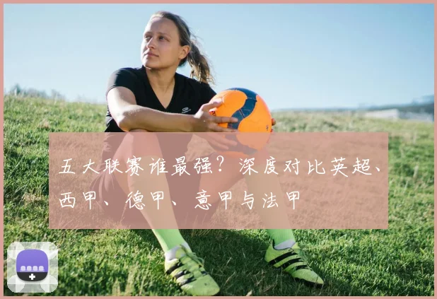 五大联赛谁最强？深度对比英超、西甲、德甲、意甲与法甲