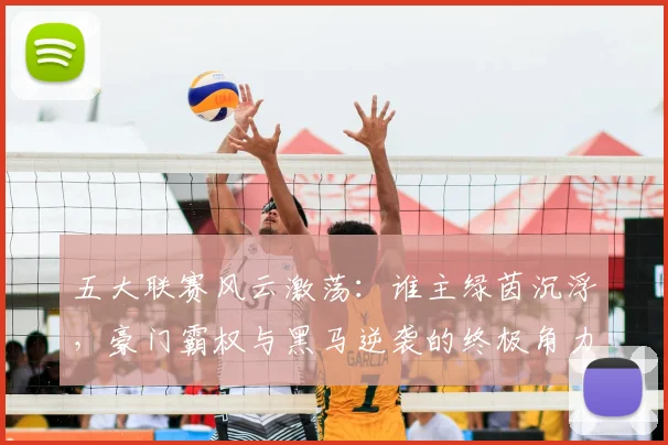 五大联赛风云激荡：谁主绿茵沉浮，豪门霸权与黑马逆袭的终极角力_20260611141841